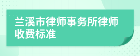 兰溪市律师事务所律师收费标准