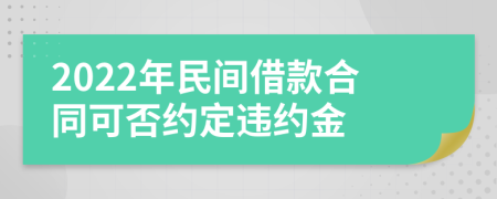 2022年民间借款合同可否约定违约金