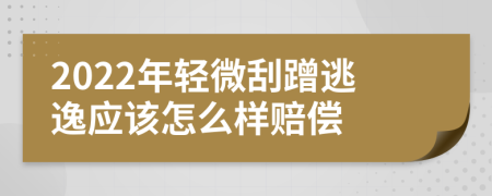 2022年轻微刮蹭逃逸应该怎么样赔偿