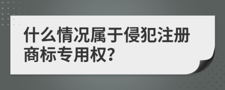 什么情况属于侵犯注册商标专用权？