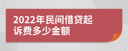 2022年民间借贷起诉费多少金额