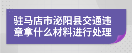 驻马店市泌阳县交通违章拿什么材料进行处理