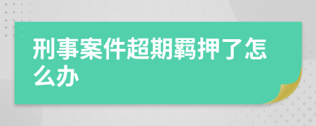 刑事案件超期羁押了怎么办