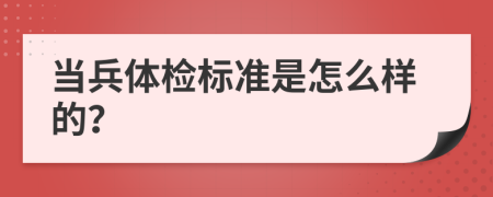 当兵体检标准是怎么样的？