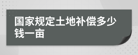 国家规定土地补偿多少钱一亩