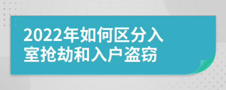 2022年如何区分入室抢劫和入户盗窃