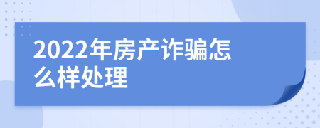 2022年房产诈骗怎么样处理