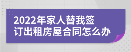 2022年家人替我签订出租房屋合同怎么办