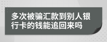 多次被骗汇款到别人银行卡的钱能追回来吗