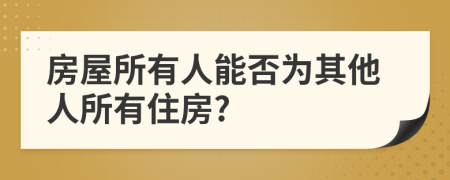 房屋所有人能否为其他人所有住房?