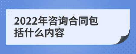 2022年咨询合同包括什么内容