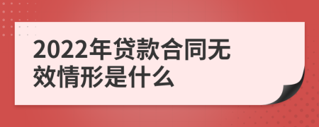 2022年贷款合同无效情形是什么