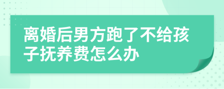 离婚后男方跑了不给孩子抚养费怎么办