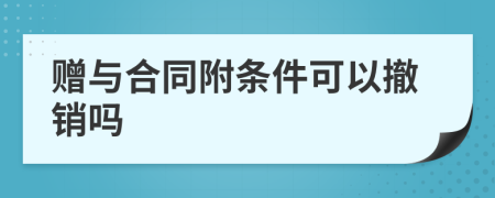 赠与合同附条件可以撤销吗