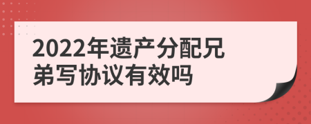 2022年遗产分配兄弟写协议有效吗