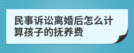 民事诉讼离婚后怎么计算孩子的抚养费