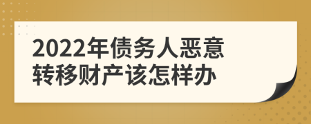 2022年债务人恶意转移财产该怎样办