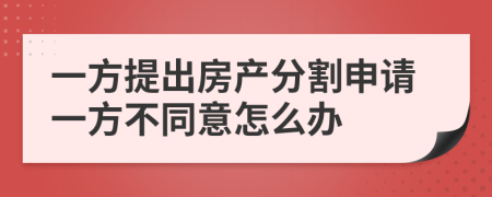 一方提出房产分割申请一方不同意怎么办
