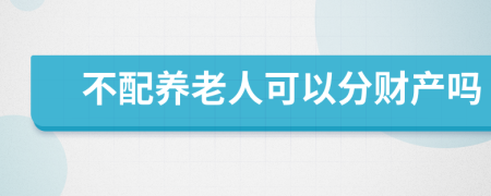 不配养老人可以分财产吗