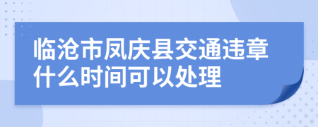 临沧市凤庆县交通违章什么时间可以处理