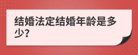 结婚法定结婚年龄是多少？