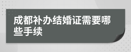 成都补办结婚证需要哪些手续