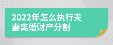 2022年怎么执行夫妻离婚财产分割