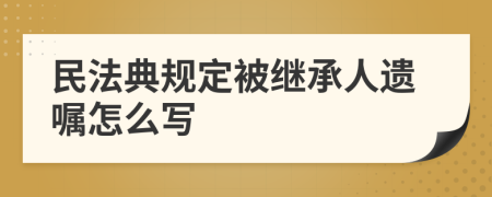 民法典规定被继承人遗嘱怎么写