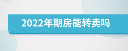 2022年期房能转卖吗