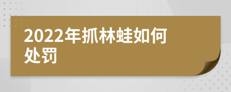 2022年抓林蛙如何处罚