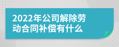 2022年公司解除劳动合同补偿有什么