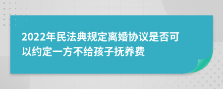 2022年民法典规定离婚协议是否可以约定一方不给孩子抚养费