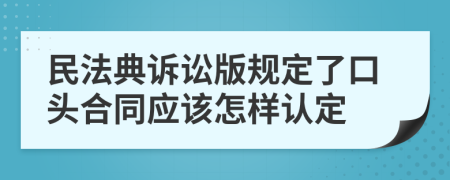 民法典诉讼版规定了口头合同应该怎样认定