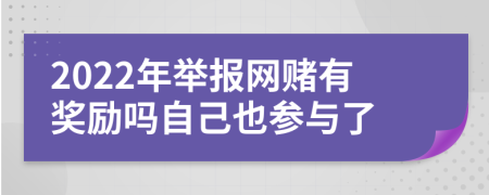2022年举报网赌有奖励吗自己也参与了
