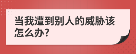 当我遭到别人的威胁该怎么办?