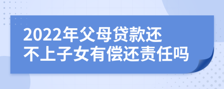 2022年父母贷款还不上子女有偿还责任吗