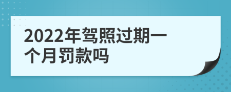 2022年驾照过期一个月罚款吗