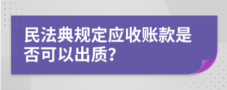 民法典规定应收账款是否可以出质？