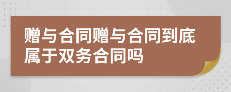 赠与合同赠与合同到底属于双务合同吗