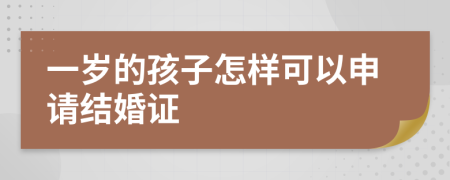 一岁的孩子怎样可以申请结婚证