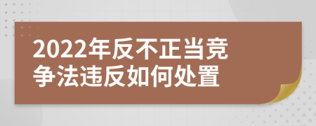 2022年反不正当竞争法违反如何处置