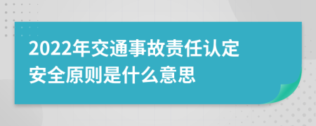 2022年交通事故责任认定安全原则是什么意思