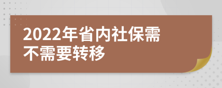 2022年省内社保需不需要转移