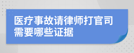 医疗事故请律师打官司需要哪些证据