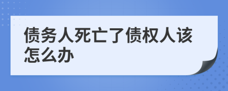 债务人死亡了债权人该怎么办