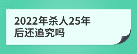 2022年杀人25年后还追究吗