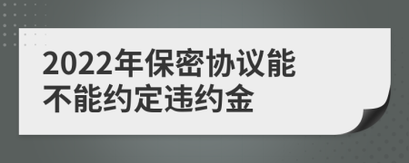 2022年保密协议能不能约定违约金