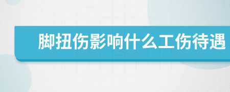 脚扭伤影响什么工伤待遇