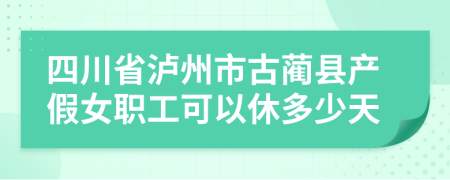 四川省泸州市古蔺县产假女职工可以休多少天