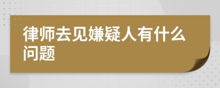 律师去见嫌疑人有什么问题